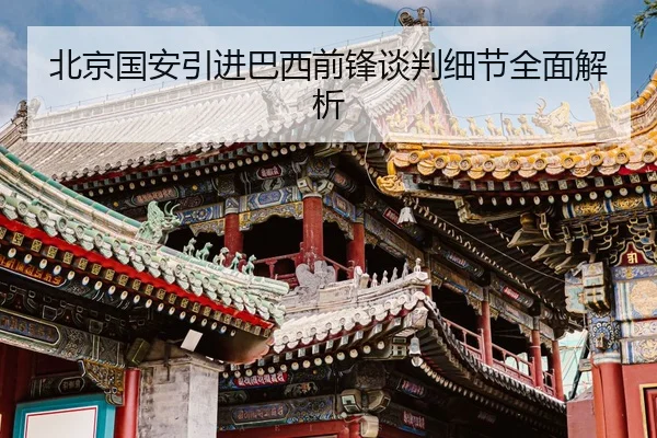 北京国安引进巴西前锋谈判细节全面解析